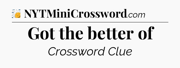 Got the better of - 7 Little Words