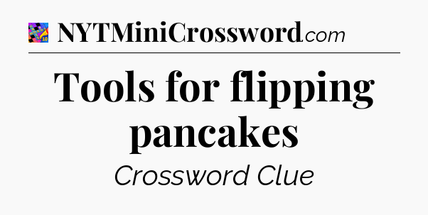 Tools for flipping pancakes Crossword Clue