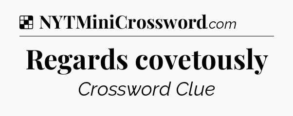 Solution: Regards covetously - NYT Crossword