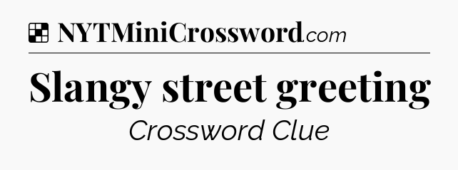 Solution: Slangy street greeting - NYT Crossword
