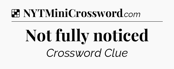 Solution: Not fully noticed - NYT Crossword