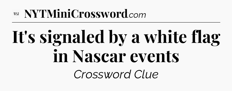 It's signaled by a white flag in Nascar events - WSJ Crossword