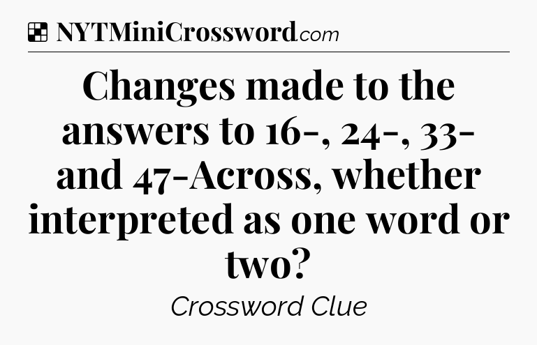 Solution: Changes made to the answers to 16-, 24-, 33- and 47-Across, whether interpreted as one word or two - NYT Crossword