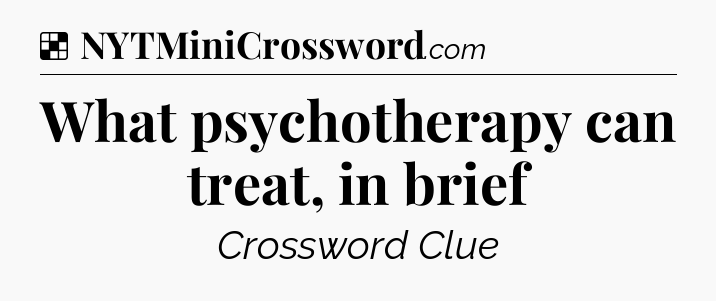 Solution: What psychotherapy can treat, in brief - NYT Crossword