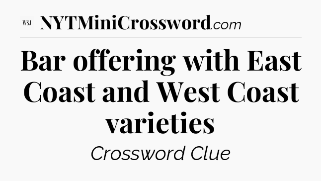 Bar offering with East Coast and West Coast varieties - WSJ Crossword