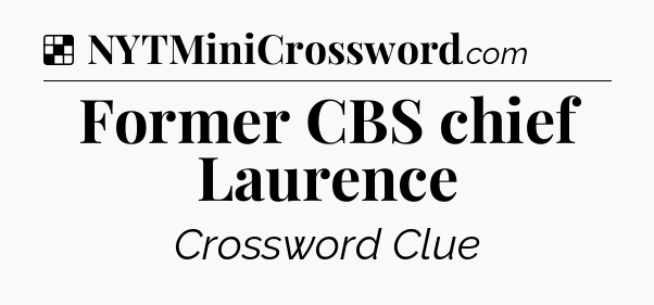 Solution: Former CBS chief Laurence - NYT Crossword