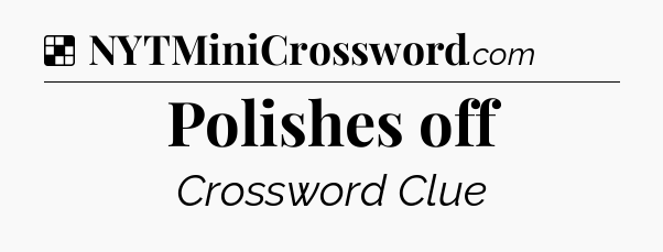 Solution: Polishes off - NYT Crossword