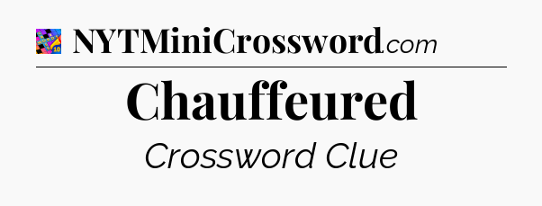 Chauffeured Crossword Clue