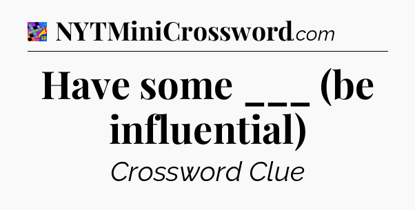 Have some ___ (be influential) Crossword Clue