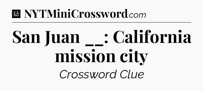 San Juan __: California mission city - LA Times Crossword