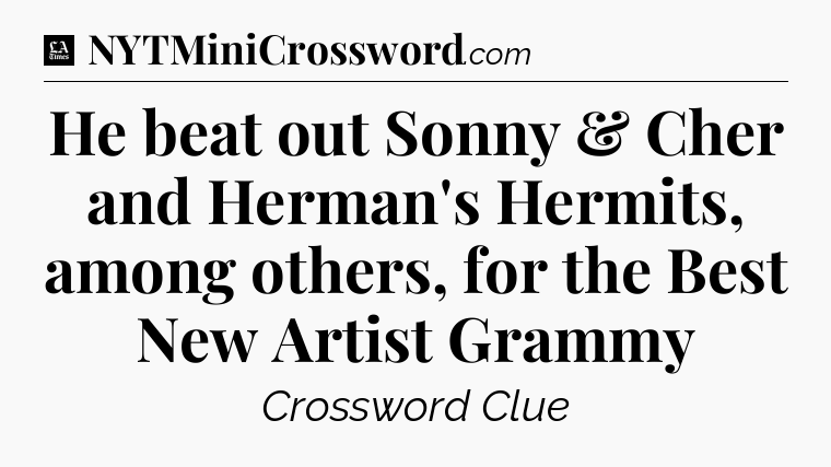 He beat out Sonny & Cher and Herman's Hermits, among others, for the Best New Artist Grammy - LA Times Crossword