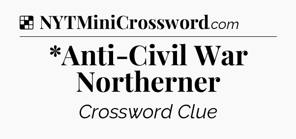 Solution: *Anti-Civil War Northerner - NYT Crossword