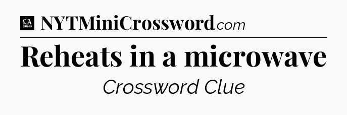 Reheats in a microwave - LA Times Crossword