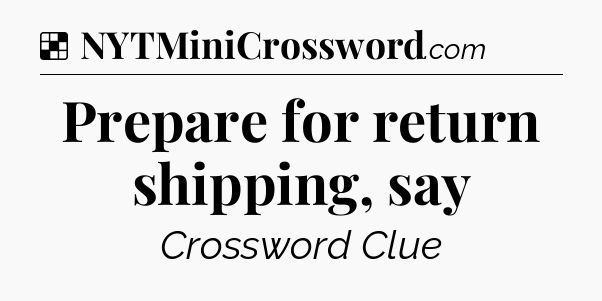 Solution: Prepare for return shipping, say - NYT Crossword