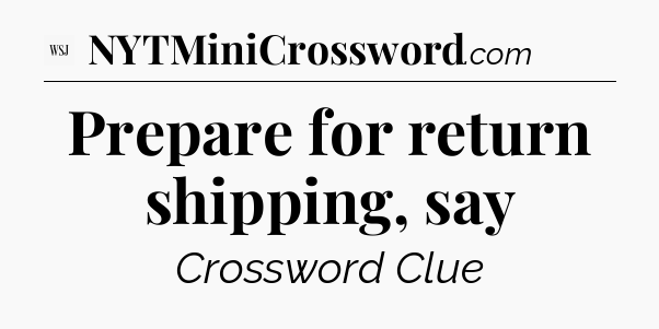 Prepare for return shipping, say - WSJ Crossword