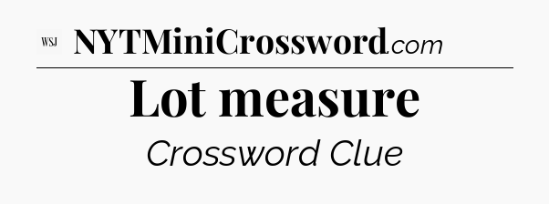 Lot measure - WSJ Crossword
