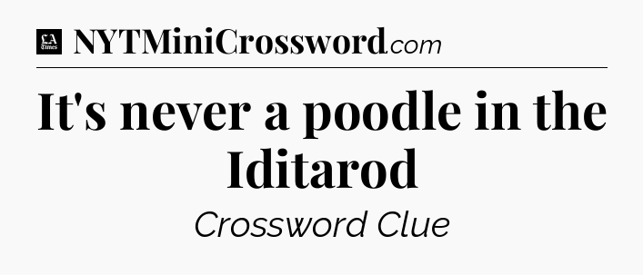 It's never a poodle in the Iditarod - LA Times Crossword