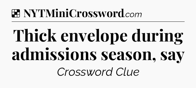 Solution: Thick envelope during admissions season, say - NYT Crossword