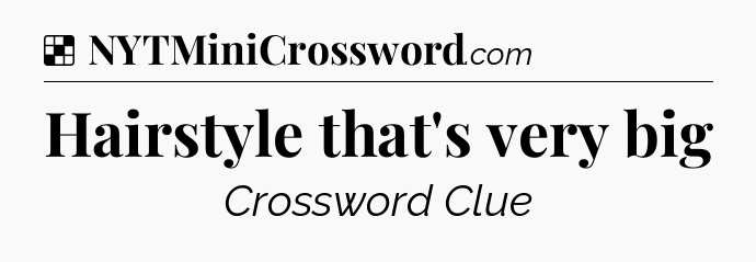 Solution: Hairstyle that's very big - NYT Crossword