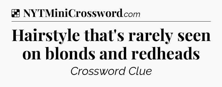 Solution: Hairstyle that's rarely seen on blonds and redheads - NYT Crossword