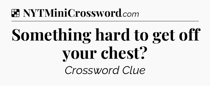 Solution: Something hard to get off your chest - NYT Crossword
