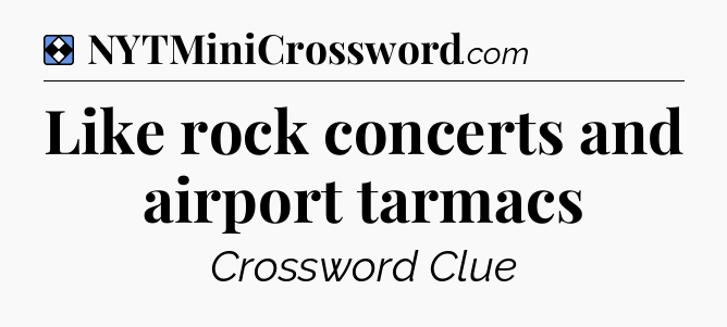 Solution: Like rock concerts and airport tarmacs - NYT Mini Crossword