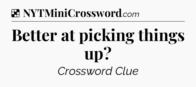 Solution: Better at picking things up - NYT Crossword