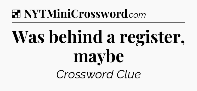 Solution: Was behind a register, maybe - NYT Crossword