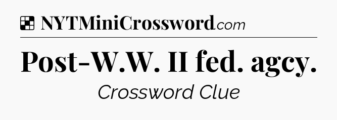 Solution: Post-W.W. II fed. agcy - NYT Crossword