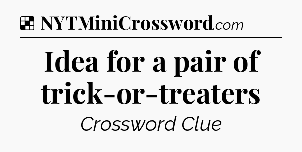 Solution: Idea for a pair of trick-or-treaters - NYT Crossword