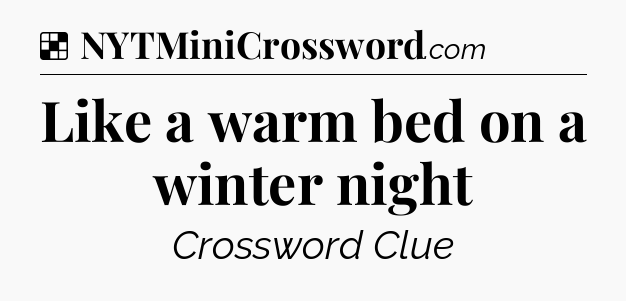 Solution: Like a warm bed on a winter night - NYT Crossword