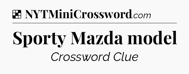 Solution: Sporty Mazda model - NYT Crossword