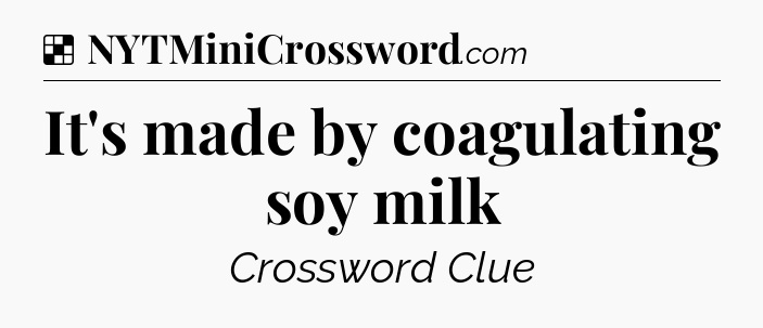 Solution: It's made by coagulating soy milk - NYT Crossword