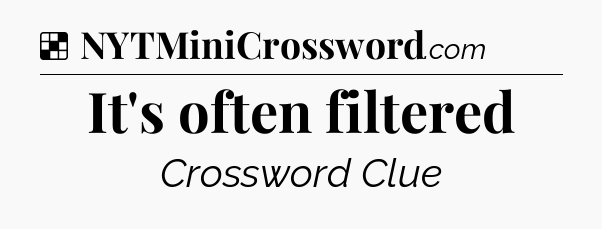 Solution: It's often filtered - NYT Crossword