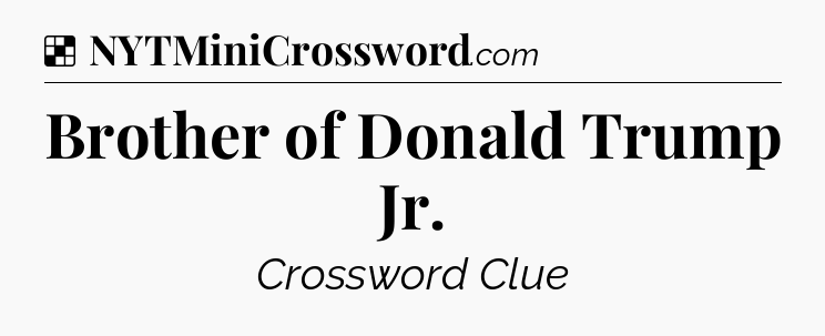 Solution: Brother of Donald Trump Jr - NYT Crossword