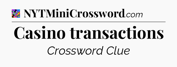 Casino transactions Crossword Clue