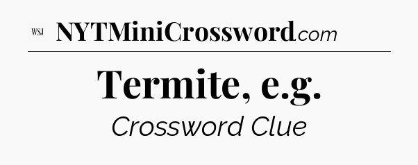 Termite, e.g - WSJ Crossword