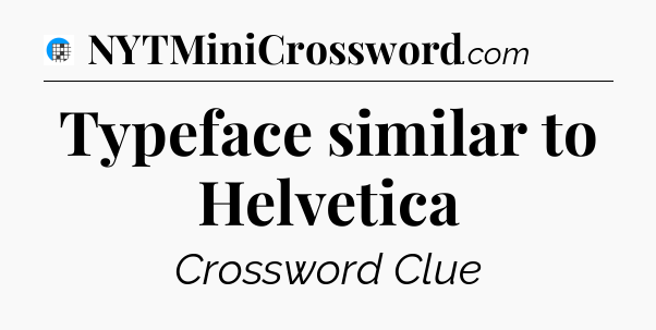 Typeface similar to Helvetica Crossword Clue