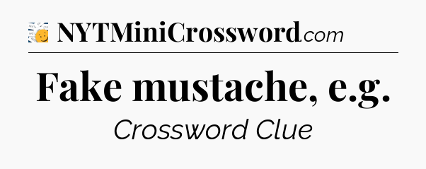 Fake mustache, e.g - 7 Little Words