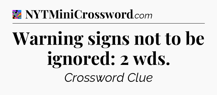 Warning signs not to be ignored: 2 wds Crossword Clue