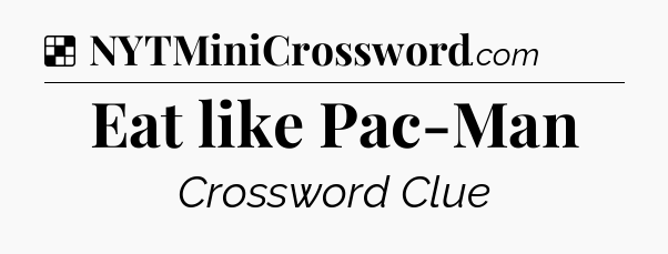 Solution: Eat like Pac-Man - NYT Crossword
