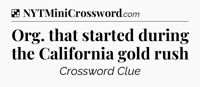 Solution: Org. that started during the California gold rush - NYT Crossword