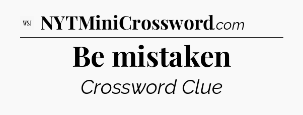 Be mistaken - WSJ Crossword