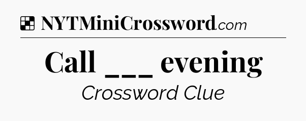 Solution: Call ___ evening - NYT Crossword