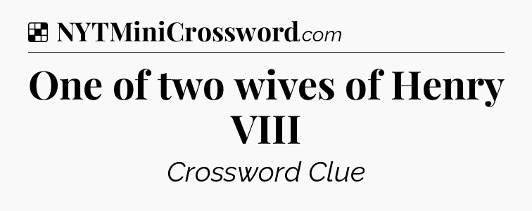 Solution: One of two wives of Henry VIII - NYT Crossword