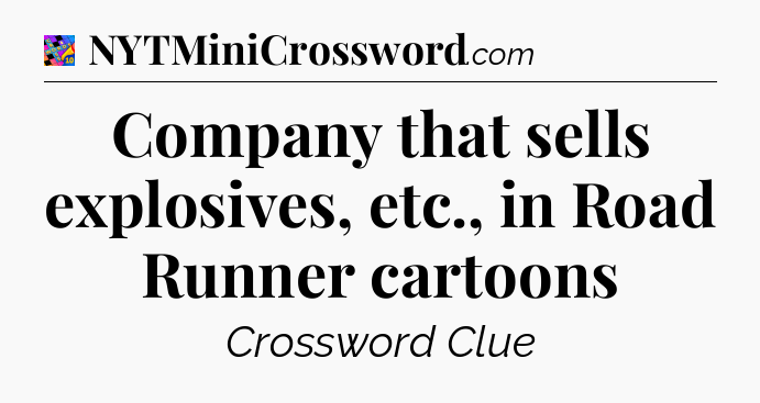 Company that sells explosives, etc., in Road Runner cartoons Crossword Clue