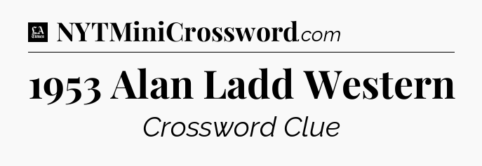 1953 Alan Ladd Western - LA Times Crossword