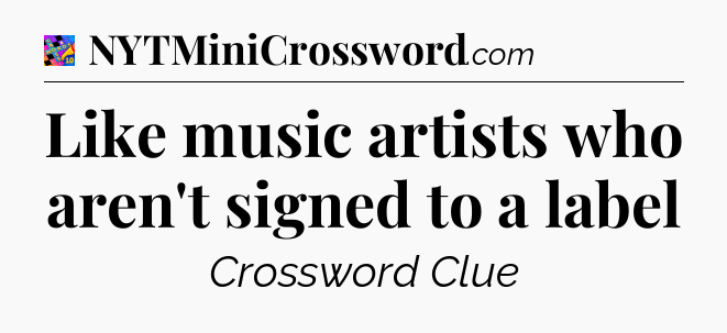 Like music artists who aren't signed to a label Crossword Clue