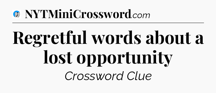 Regretful words about a lost opportunity Crossword Clue