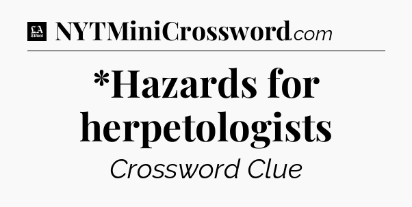 *Hazards for herpetologists - LA Times Crossword
